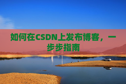 如何在CSDN上发布博客,一步步指南